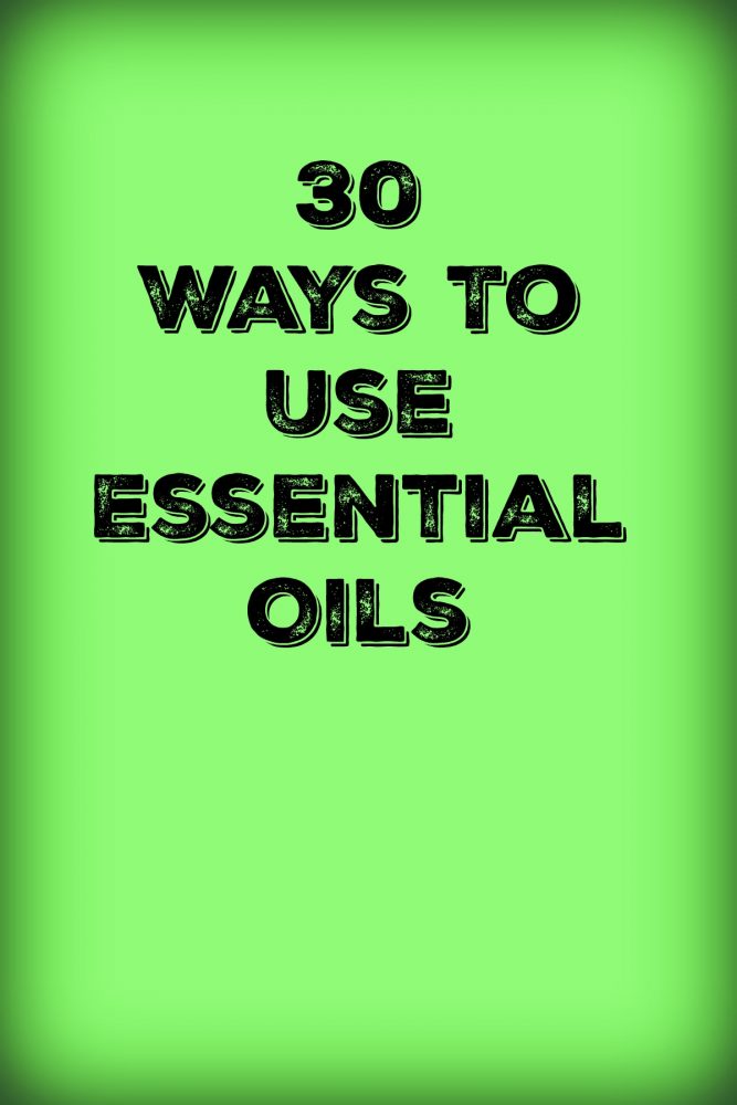 30 Ways To Use Essential Oils